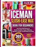ICEMAN SLUSHI-EASE MAX BOOK FOR BEGINNERS: 365 days Easy Frozen Drink Recipes for Slushies, Smoothies, Frappes, Milkshakes, Mocktails, Cocktails, and Refreshing Party Drinks