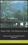 Stikine Wild - The Wilderness Years: Raising a Family in the Canadian Wilderness