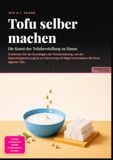 Tofu selber machen: Die Kunst der Tofuherstellung zu Hause: Entdecken Sie die Grundlagen der Tofuherstellung, von der Sojamilchgewinnung bis zur ... Nigari und kreieren Sie Ihren eigenen Tofu.