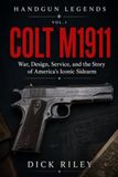 Colt M1911: War, Design, Service, and the Story of America’s Iconic Sidearm: 1