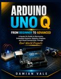 ARDUINO UNO Q: A Hands-On Guide to Electronics, Embedded Systems, Robotics, Displays, and Cloud Connectivity Through Real-World Projects