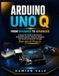 ARDUINO UNO Q: A Hands-On Guide to Electronics, Embedded Systems, Robotics, Displays, and Cloud Connectivity Through Real-World Projects