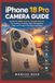 IPHONE Apple IPHONE 18 PRO CAMERA GUIDE Master: Master the 48MP Camera, Variable Aperture, Pro Controls, Portraits, Night Photography, Video, and Creative Shooting Techniques