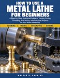 How Libri GmbH How To Use A Metal Lathe For Beginners: A Step-by-Step Illustrated Guide to Turning, Facing, Threading, and Boring, with Practical Projects for Your Home Workshop