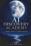 AI Discovery Academy: A Complete Beginner's Guide to Understanding and Using Artificial Intelligence