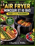AIR FRYER MINCEUR ET IG BAS POUR 1 À 2 PERSONNES: 150+ recettes savoureuses et équilibrées pour des repas rapides, riches en protéines et légumes, ... le petit-déjeuner, déjeuner, dîner et dessert