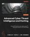 Advanced Packt Publishing Advanced Cyber Threat Intelligence and Hunting: Detect APTs and zero-day attacks using CTI, behavioral analytics, and AI techniques