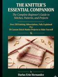 THE KNITTER'S ESSENTIAL COMPANION: The Complete Beginner’s Guide to Stitches, Patterns, and Projects