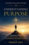 Student Success System: Understanding Purpose: The Student's Guide to Self-Discovery, Purpose, and Building a Meaningful Future