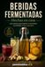 BEBIDAS FERMENTADAS HECHAS EN CASA: Guía práctica para elaborar Kombucha, Kéfir de Agua, Tepache, Ginger Beer y otras bebidas probióticas naturales para mejorar tu microbiota y tu salud intestinal