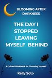 The Day I Stopped Leaving Myself Behind: A Guided Workbook for Choosing yourself