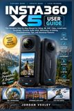 INSTA360 X5 USER GUIDE: The Complete Step-by-Step Manual for Setup, 8K 360° Video, InstaFrame, PureVideo, Invisible Selfie Stick, Reframing, AI Editing, Troubleshooting, Tips, and Advanced Features