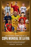 La FIFA La Historia Completa de la Copa Mundial de la FIFA: Un Relato Detallado del Torneo Más Grande del Fútbol y Sus Momentos Legendarios