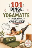 101 Dinge, die deine Yogamatte sagen würde, wenn sie sprechen könnte: Das humorvolle Geschenkbuch voller lustiger Sprüche und Yogaweisheiten – das perfekte Geschenk für Yogis