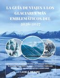 LA GUÍA DE VIAJES A LOS GLACIARES MÁS EMBLEMÁTICOS DEL MUNDO
