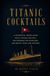 Titanic Cocktails: A Historical Drink Guide with Vintage Recipes, Pre-Prohibition Mixology, and White Star Line History