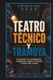Teatro Técnico y Tramoya: Diccionario de Escenografía, Iluminación, Sonido, Vestuario y Producción Teatral
