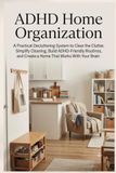 ADHD Home Organization: A Practical Decluttering and Cleaning System for Adults to Organize Your Home, Simplify Daily Tasks, and Build ADHD-Friendly Routines