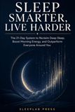 Sleep Smarter, Live Harder: The 21-Day System to Reclaim Deep Sleep, Boost Morning Energy, and Outperform Everyone Around You