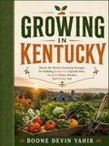 GROWING IN KENTUCKY: Month-By-Month Gardening Strategies For Building Productive Vegetable Beds, Beautiful Flower Borders, And Healthy Soil