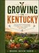 GROWING IN KENTUCKY: Month-By-Month Gardening Strategies For Building Productive Vegetable Beds, Beautiful Flower Borders, And Healthy Soil