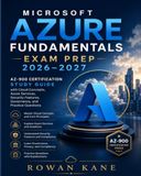 Microsoft Azure Fundamentals Exam Prep 2026–2027: AZ-900 Certification Study Guide with Cloud Concepts, Azure Services, Security Features, Governance, and Practice Questions