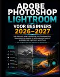 Adobe Photoshop Lightroom Voor Beginners 2026-2027: Een stapsgewijze handleiding voor fotobewerking en kleurcorrectie. Voorinstellingen, AI-gestuurde tools en professionele Lightroom-workflows