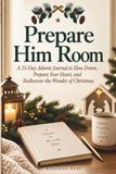 Prepare Him Room: A 25-Day Advent Journal to Slow Down, Prepare Your Heart, and Rediscover the Wonder of Christmas