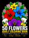 50 Flowers Adult Coloring Book: Beautiful Floral Designs for Relaxation, Stress Relief & Mindfulness | Large-Print Botanical Coloring Pages for Both Adult Men & Women.
