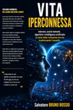 VITA IPERCONNESSA: Internet, social network, algoritmi e intelligenza artificiale: la storia della rivoluzione che sta trasformando l’umanità