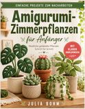 Amigurumi-Zimmerpflanzen für Anfänger: Schritt-für-Schritt-Anleitungen mit klaren Diagrammen für Topfpflanzen, Blätter, Blüten, Formgebung, Fülltechniken und dekorative Häkelprojekte