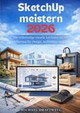 SketchUp meistern 2026: Der vollständige visuelle Leitfaden zur 3D-Modellierung für Design, Architektur und Maker