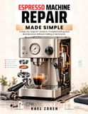 Espresso Machine Repair Made Simple: A Step-by-Step DIY Guide to Troubleshooting and Maintenance Without Calling a Technician