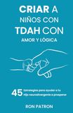Criar a niños con TDAH con amor y lógica: 45 estrategias para ayudar a tu hijo neurodivergente a prosperar