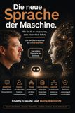DIE NEUE SPRACHE DER MASCHINE.: Wie Sie KI so ansprechen,, dass sie wirklich liefert.