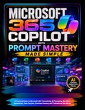 Microsoft 365 Copilot with Prompt Mastery Made Simple: A Practical Guide to Microsoft 365 Productivity, AI Prompting, Workflow Automation, Data Analysis, Business Success, and Professional Workflows