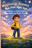 Inspiring Short Stories for Kids: Build Confidence, Good Habits and Positive Thinking Through Simple Stories