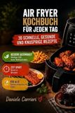 AIR FRYER COCHBUCK FUR JEDEN TAG: 30 schnelle, gesunde und knusprige Rezepte