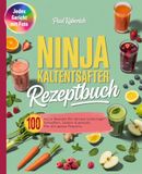 Ninja Kaltentsafter Rezeptbuch: 100 tolle Rezepte für deinen Lieblings-Entsafter. Lecker & gesund. Für die ganze Familie.