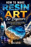 How Resin Art How To Make Resin Art For Beginners: Learn Step-by-Step Techniques to Create Stunning, Clear Resin Art Projects That Shine with Color and Creativity