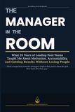 The Manager in the Room: What 35 Years of Leading Real Teams Taught Me About Motivation, Accountability, and Getting Results Without Losing People