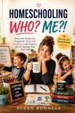 Homeschooling Who? Me?: Overcome Doubt, Get Organized, Teach With Confidence, and Create a Life of Learning Your Kids Will Thank You For