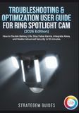 TROUBLESHOOTING Ring TROUBLESHOOTING & OPTIMIZATION USER GUIDE FOR RING SPOTLIGHT CAM (2026 Edition)
