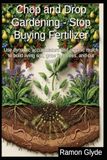 Chop and Drop Gardening - Stop Buying Fertilizer: Use dynamic accumulators and organic mulch to build living soil, grow fruit trees, and cut costs