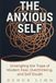 The Anxious Self: Untangling the Traps of Modern Fear, Overthinking, and Self-Doubt
