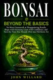 Bonsai Beyond The Basics: No More Guesswork or Disappointing Results, Shape with Intention, Grow with Confidence, and Turn the Trees You Already Have into Heirloom Art