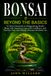 Bonsai Beyond The Basics: No More Guesswork or Disappointing Results, Shape with Intention, Grow with Confidence, and Turn the Trees You Already Have into Heirloom Art