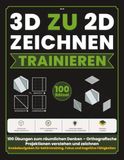 3D ZU 2D ZEICHNEN TRAINIEREN: 100 Übungen zum räumlichen Denken – Orthografische Projektionen verstehen und zeichnen | Knobelaufgaben für Gehirntraining, Fokus und kognitive Fähigkeiten