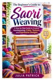 The Beginner’s Guide to Saori Weaving: A Step-by-Step Guide to Creative Handweaving, Color, Texture, and Expressive Designs