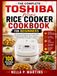 The Toshiba The Complete Toshiba Mini Rice Cooker Cookbook For Beginners: 100 Foolproof Recipes for Perfect Rice, Healthy Family Meals, Slow Cooking, and Effortless Everyday Cooking